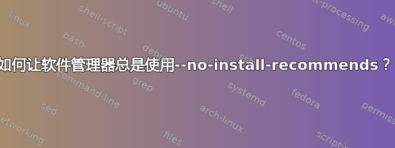 如何让软件管理器总是使用--no-install-recommends？