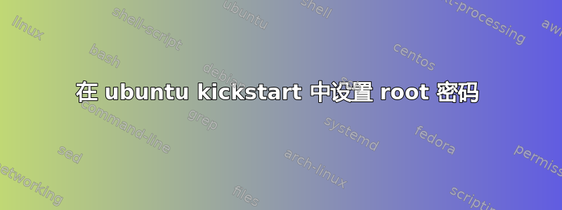 在 ubuntu kickstart 中设置 root 密码