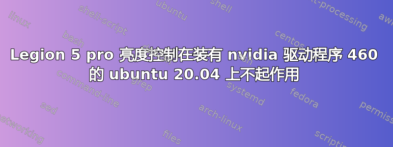 Legion 5 pro 亮度控制在装有 nvidia 驱动程序 460 的 ubuntu 20.04 上不起作用