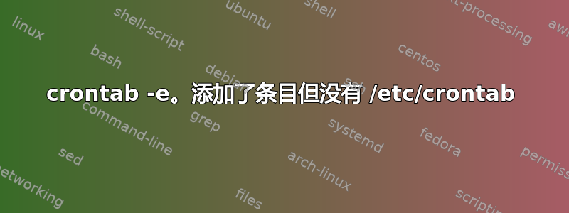 crontab -e。添加了条目但没有 /etc/crontab