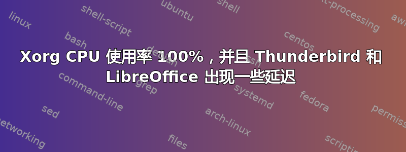 Xorg CPU 使用率 100%，并且 Thunderbird 和 LibreOffice 出现一些延迟