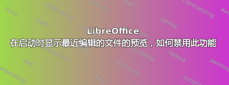 LibreOffice 在启动时显示最近编辑的文件的预览，如何禁用此功能