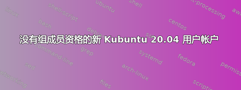 没有组成员资格的新 Kubuntu 20.04 用户帐户