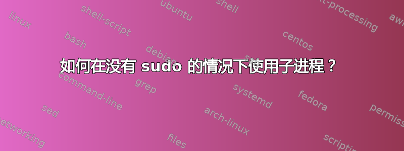 如何在没有 sudo 的情况下使用子进程？