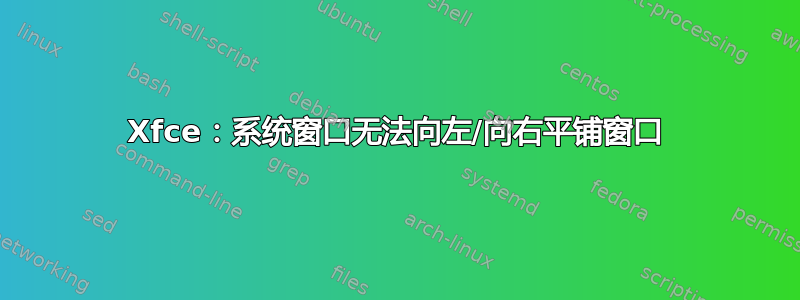 Xfce：系统窗口无法向左/向右平铺窗口