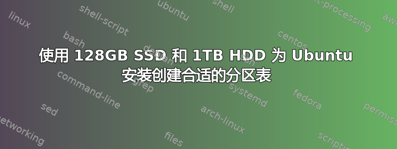 使用 128GB SSD 和 1TB HDD 为 Ubuntu 安装创建合适的分区表