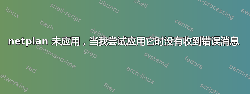 netplan 未应用，当我尝试应用它时没有收到错误消息