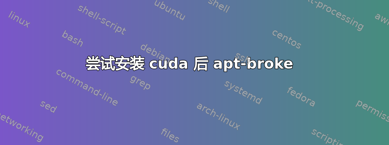 尝试安装 cuda 后 apt-broke 