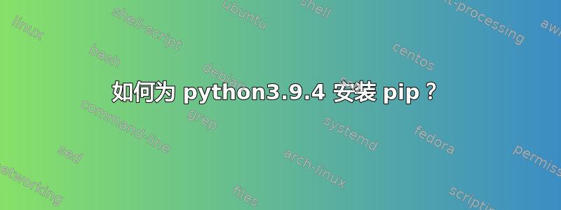 如何为 python3.9.4 安装 pip？