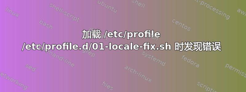 加载 /etc/profile /etc/profile.d/01-locale-fix.sh 时发现错误