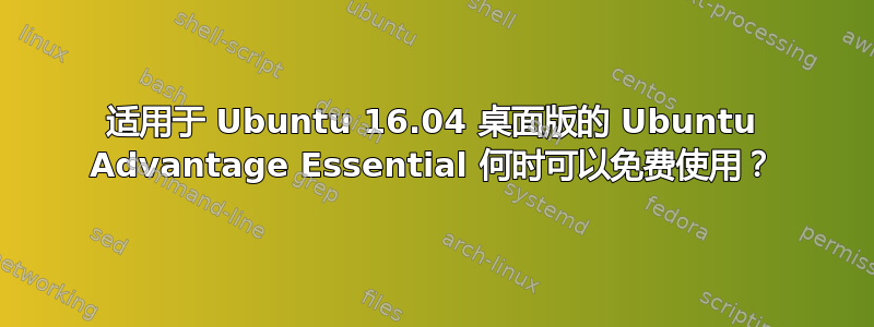 适用于 Ubuntu 16.04 桌面版的 Ubuntu Advantage Essential 何时可以免费使用？