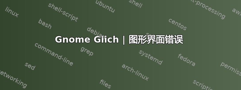 Gnome Glich | 图形界面错误