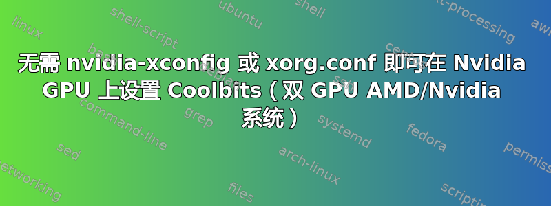 无需 nvidia-xconfig 或 xorg.conf 即可在 Nvidia GPU 上设置 Coolbits（双 GPU AMD/Nvidia 系统）