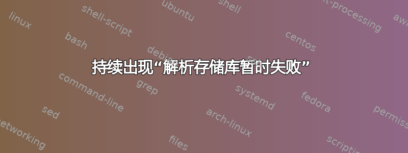 持续出现“解析存储库暂时失败”