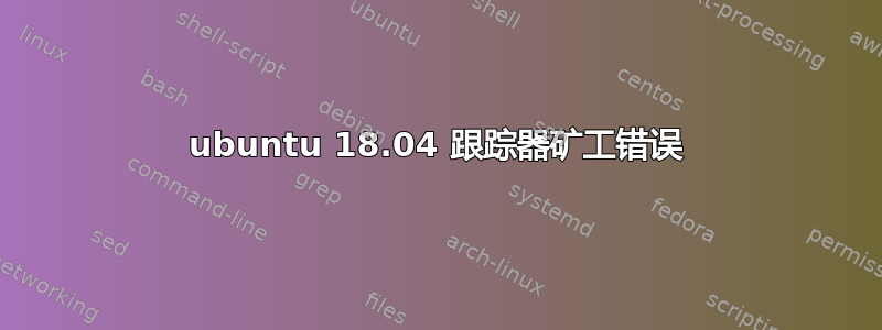 ubuntu 18.04 跟踪器矿工错误