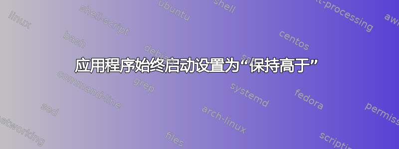 应用程序始终启动设置为“保持高于”