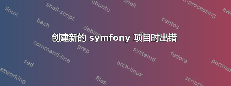 创建新的 symfony 项目时出错