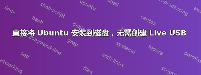 直接将 Ubuntu 安装到磁盘，无需创建 Live USB