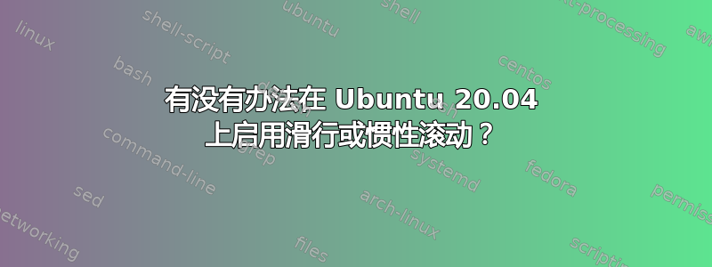 有没有办法在 Ubuntu 20.04 上启用滑行或惯性滚动？