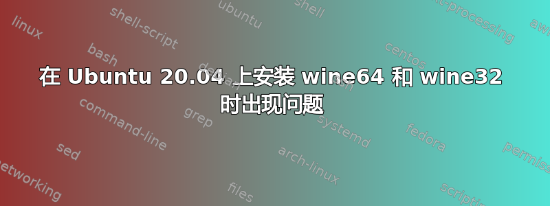 在 Ubuntu 20.04 上安装 wine64 和 wine32 时出现问题