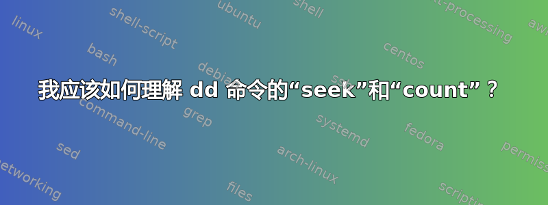 我应该如何理解 dd 命令的“seek”和“count”？