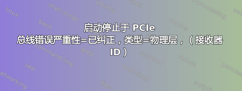 启动停止于 PCIe 总线错误严重性=已纠正，类型=物理层，（接收器 ID）