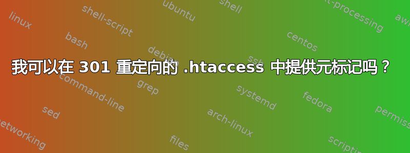 我可以在 301 重定向的 .htaccess 中提供元标记吗？