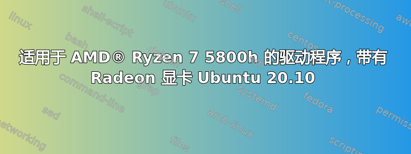 适用于 AMD® Ryzen 7 5800h 的驱动程序，带有 Radeon 显卡 Ubuntu 20.10