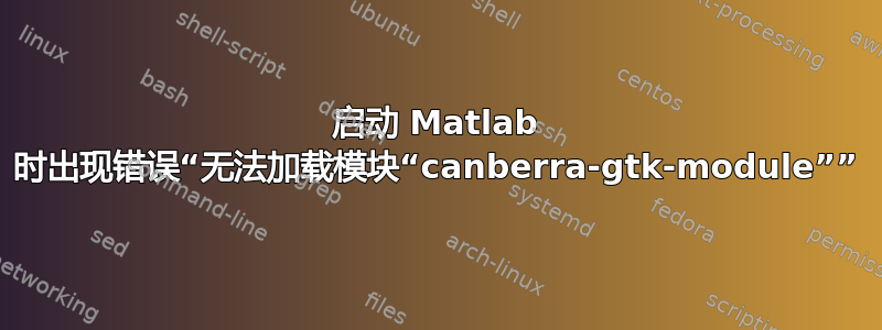 启动 Matlab 时出现错误“无法加载模块“canberra-gtk-module””