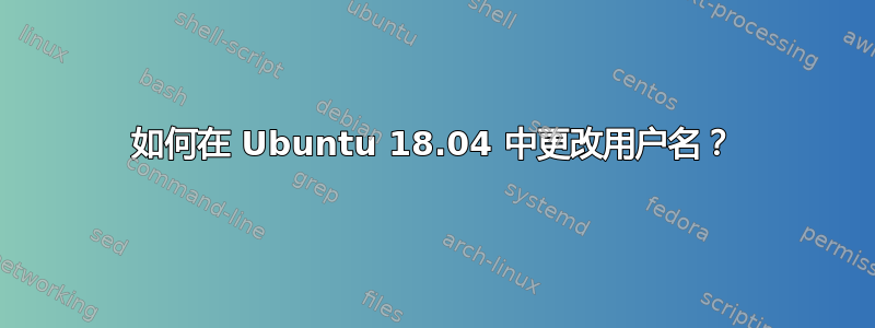 如何在 Ubuntu 18.04 中更改用户名？