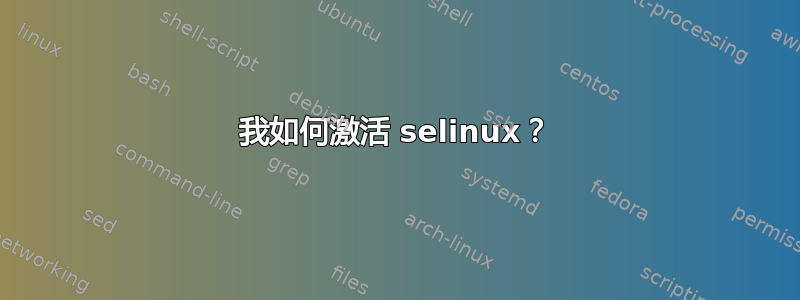 我如何激活 selinux？