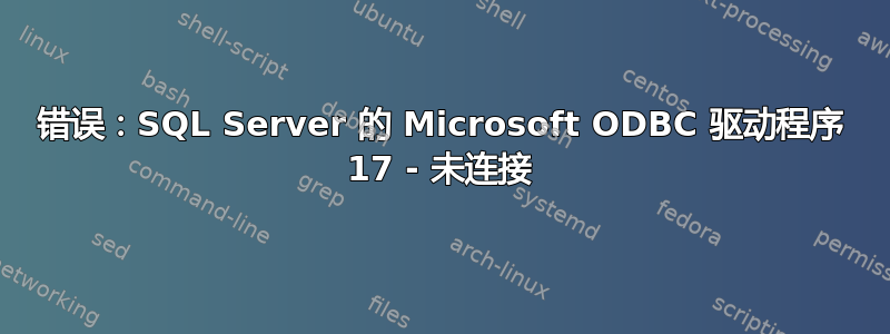 错误：SQL Server 的 Microsoft ODBC 驱动程序 17 - 未连接