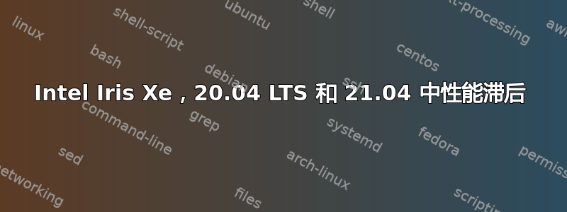 Intel Iris Xe，20.04 LTS 和 21.04 中性能滞后