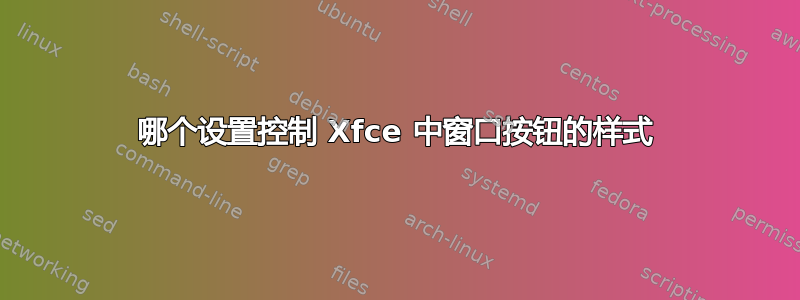 哪个设置控制 Xfce 中窗口按钮的样式