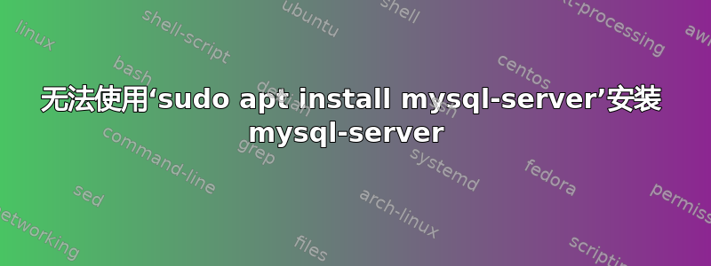 无法使用‘sudo apt install mysql-server’安装 mysql-server 