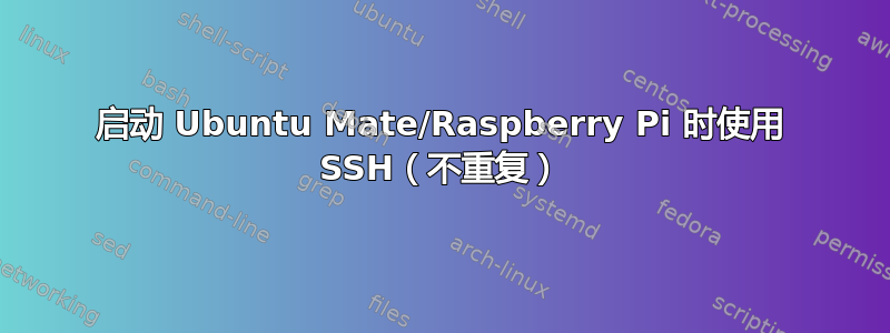 启动 Ubuntu Mate/Raspberry Pi 时使用 SSH（不重复）