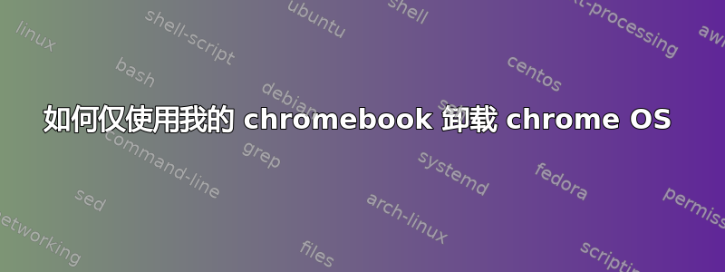 如何仅使用我的 chromebook 卸载 chrome OS