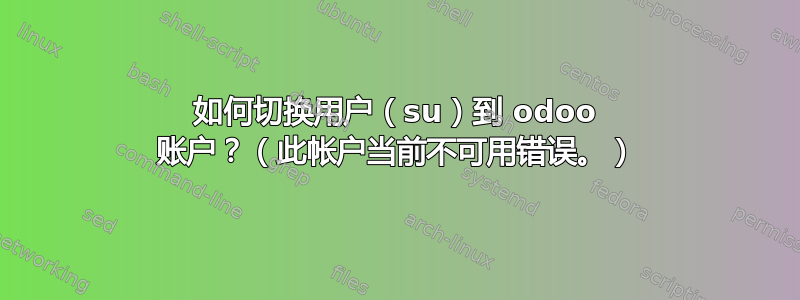 如何切换用户（su）到 odoo 账户？（此帐户当前不可用错误。）