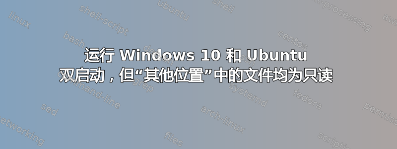 运行 Windows 10 和 Ubuntu 双启动，但“其他位置”中的文件均为只读