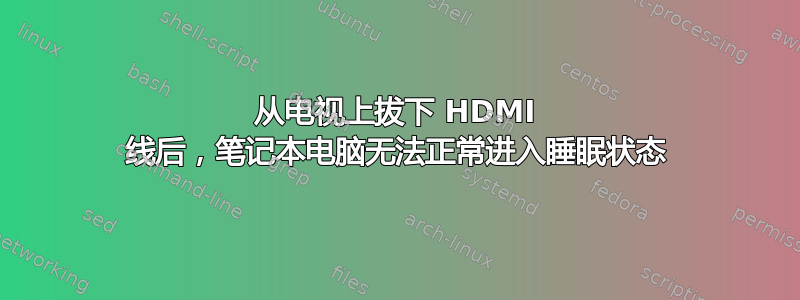 从电视上拔下 HDMI 线后，笔记本电脑无法正常进入睡眠状态