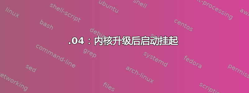 20.04：内核升级后启动挂起