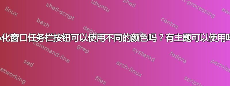 最小化窗口任务栏按钮可以使用不同的颜色吗？有主题可以使用吗？