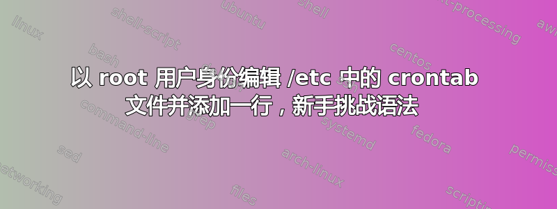 以 root 用户身份编辑 /etc 中的 crontab 文件并添加一行，新手挑战语法 