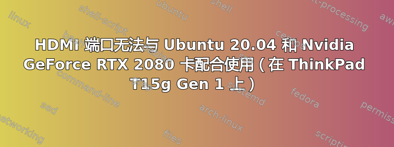 HDMI 端口无法与 Ubuntu 20.04 和 Nvidia GeForce RTX 2080 卡配合使用（在 ThinkPad T15g Gen 1 上）