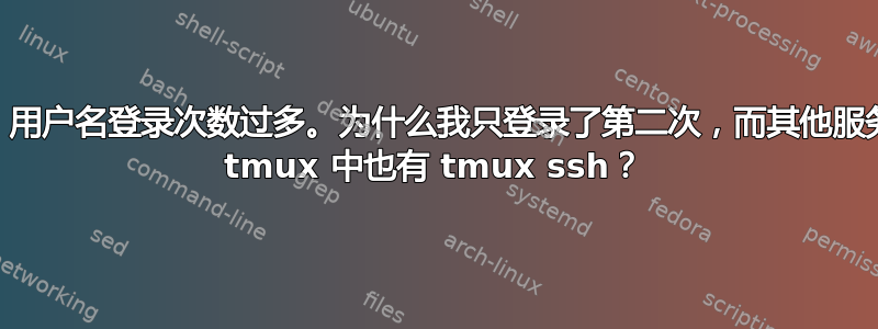 SSH。用户名登录次数过多。为什么我只登录了第二次，而其他服务器的 tmux 中也有 tmux ssh？