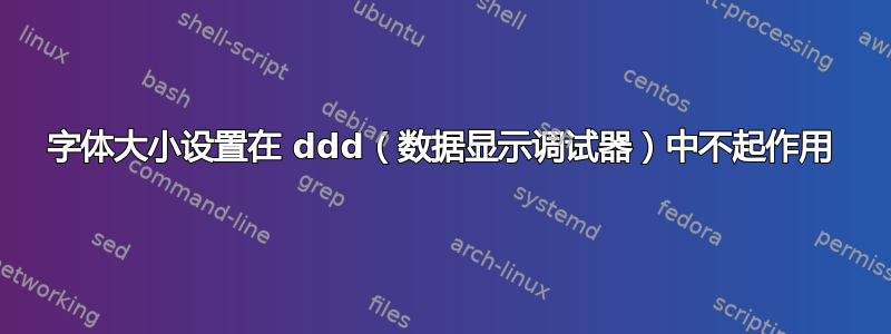 字体大小设置在 ddd（数据显示调试器）中不起作用