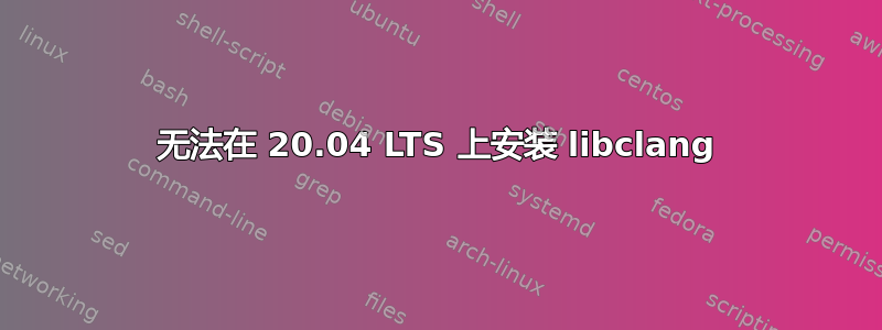 无法在 20.04 LTS 上安装 libclang