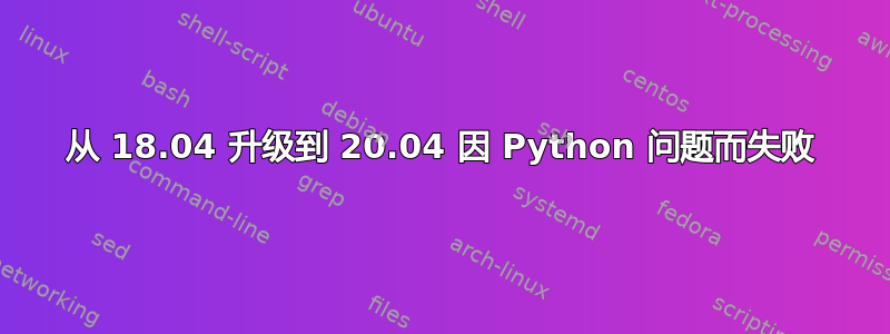 从 18.04 升级到 20.04 因 Python 问题而失败