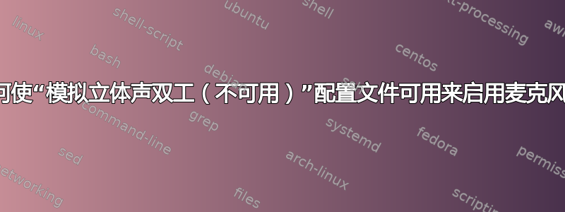 如何使“模拟立体声双工（不可用）”配置文件可用来启用麦克风？