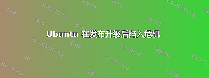 Ubuntu 在发布升级后陷入危机